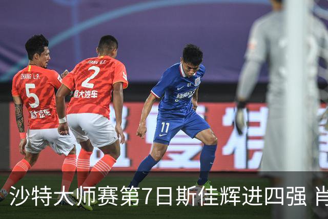 沙特大师赛第7日斯佳辉进四强 肖国栋破百出局